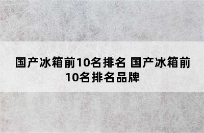 国产冰箱前10名排名 国产冰箱前10名排名品牌